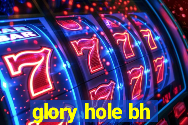 glory hole bh